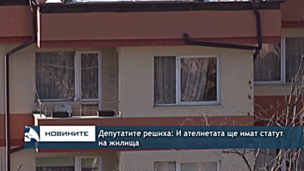 Депутатите решиха: И ателиетата ще имат статут на жилища