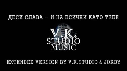 Деси Слава - И На Всички Като Тебе (extended Version By V.k.studio & Jordy)