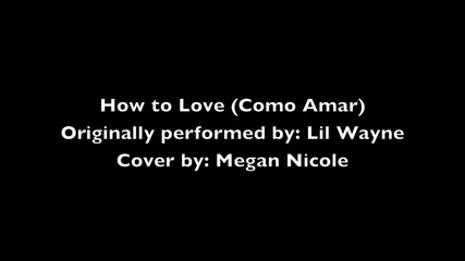 How To Love - Lil Wayne (cover) Megan Nicole