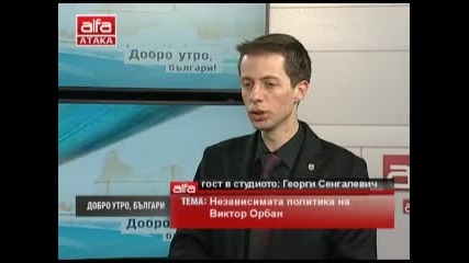 Добро утро, българи! - Георги Сенгалевич - Независимата политика на Виктор Орбан в Унгария. Тв Alfa