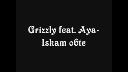 Grizzly Feat. Aya - Iskam O6te