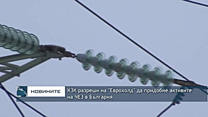 КЗК разреши на "Еврохолд" да придобие активите на ЧЕЗ в България