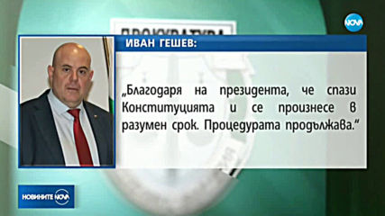 Иван Гешев: Благодаря на президента, че се произнесе в разумен срок