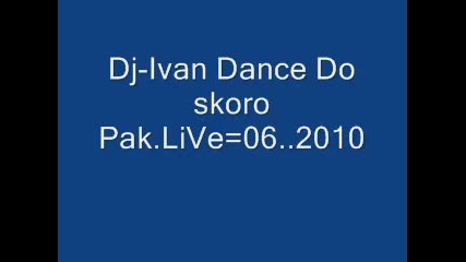 Dj - Ivan Dance Do skoro Pak.live=06..2010. 