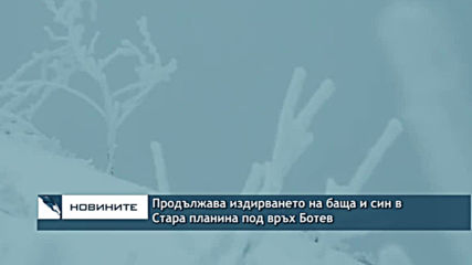 Продължава издирването на баща и син в Стара планина под връх Ботев