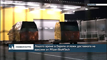 Лошото време в Европа отложи доставката на ваксини от Pfizer/BioNTech