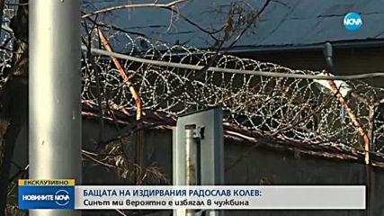 Говори бащата на избягалия затворник Радослав Колев