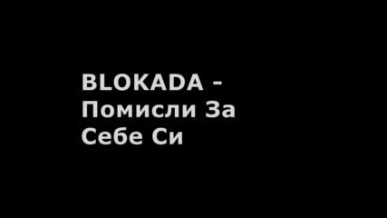 Блокада - Помисли За Себе Си