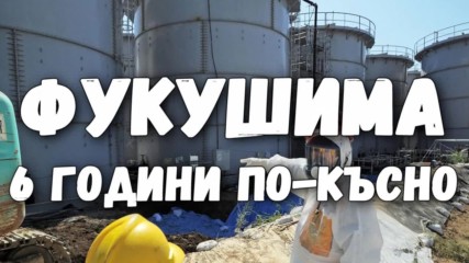 Фукушима - 6 години по-късно