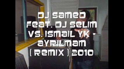 Dj Samed feat. Dj Selim Vs. Ismail Yk - Ayrilmam ( Remix ) 2010 
