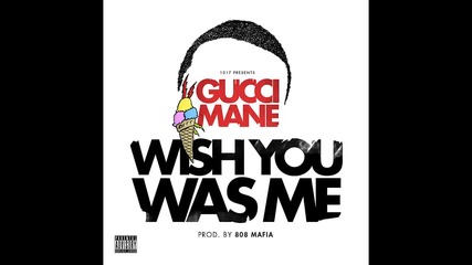 Gucci Mane - Wish You Was Me