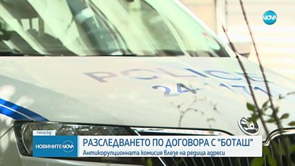Разследването по договора с „Боташ“ продължава