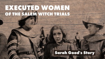 Executed Women of the Salem Witch Trials: Sarah Good's Story