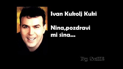 Ivan Kukolj Kuki -nina,pozdravi mi sina
