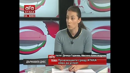 Държавата днес- Миглена Александрова, Деница Гаджева - Провокациите срещу Атака няма да успеят. Alfa