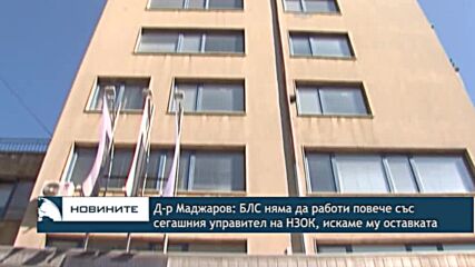 Д-р Маджаров: БЛС няма да работи повече със сегашния управител на НЗОК, искаме му оставката
