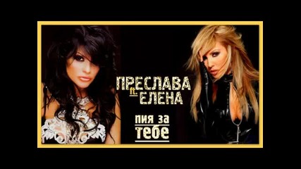 Преслава и Елена - Пия за тебе 