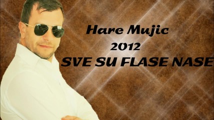 Hare Mujic 2012 - Sve Su Flase Nase