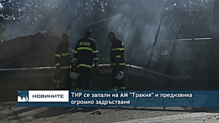 ТИР се запали на АМ "Тракия" и предизвика огромно задръстване