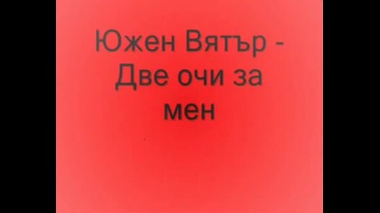 Южен Вятър Две Очи За Мен