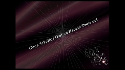 Goga Sekulic I Osman Hadzic - Tvoje Oci 