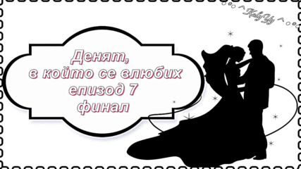 ◦●♡ Денят, в който се влюбих ♡●◦ 01х07 Финал