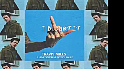 *2016* Travis Mills ft. Blackbear & Skizzy Mars - I Doubt It