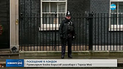 ПОСЕЩЕНИЕ В ЛОНДОН: Премиерът Бойко Борисов се срещна с Тереза Мей