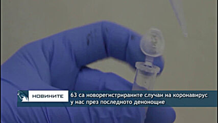 63 са новорегистрираните случаи на коронавирус у нас през последното денонощие.