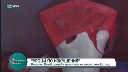 Художникът Владимир Пенев разкрива красотата на голото женско тяло в изложба