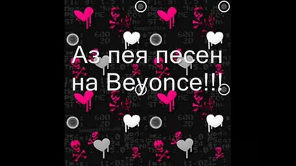 Аз пея песен на Beyonce!!!