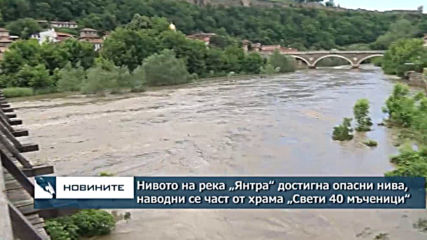 Нивото на река „Янтра“ достигна опасни нива, водата наводни приземния етаж на „Свети 40 мъченици"