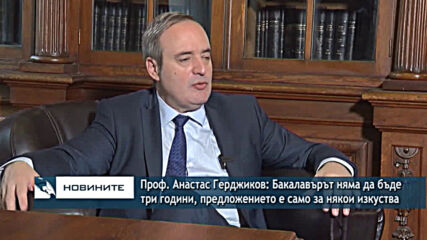Проф. Анастас Герджиков: Бакалавърът няма да бъде три години,предложението е само за някои изкуствa