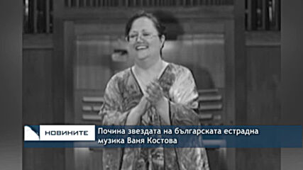 Почина звездата на българската естрадна музика Ваня Костова