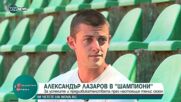Александър Лазаров в "Шампиони"