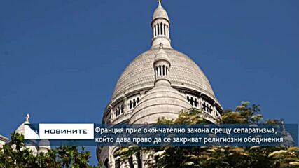 Франция прие окончателно закона срещу сепаратизма, с който може да се закриват религиозни обединения