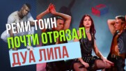 РЕМИ ТОИН ПОЧТИ ОТРЯЗАЛ ДУА ЛИПА