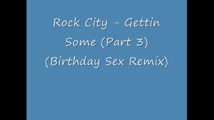 Rock City - Gettin Some (part 3) (birthday Sex Remix)