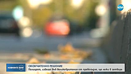 Полицаят, избягал от правосъдието във Великобритания, ще лежи в затвора