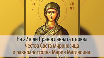 22 Юли - Света Мария Магдалина