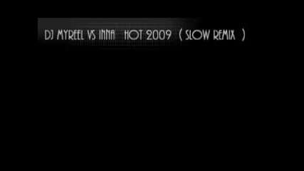 нечувано парче на Inna Dj Myreel vs Inna - Hot 2009 ( slow remix ) 