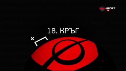 "Головете на кръга" обзор на 18-ия кръг в efbet Лига /първа част/