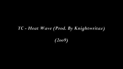 Tc - Heat Wave(prod. By Knightwritaz)(new 2009)