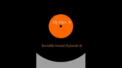 Dj Alex A - Invisible Sound (episode 4) 