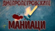 Днепропетровските маниаци - Нов тип жестоки убийци!