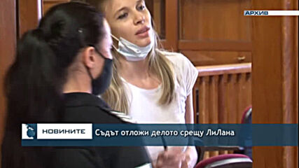 Съдът отложи делото срещу ЛиЛана