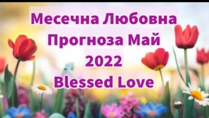 Месечна Любовна Прогноза за м.май 2022 от Blessed Love.mp4