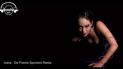 Ivana ft. D j boko & dj Iwchoo - Da Pravim Spomeni (remix)