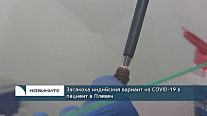 Засякоха индийския вариант на COVID-19 в пациент в Плевен