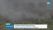 Бедствено положение: Пожарът в Хасковско гори на фронт от 15 км